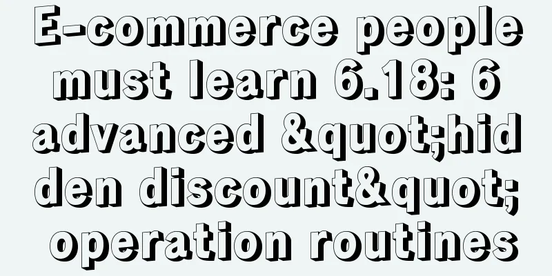 E-commerce people must learn 6.18: 6 advanced "hidden discount" operation routines