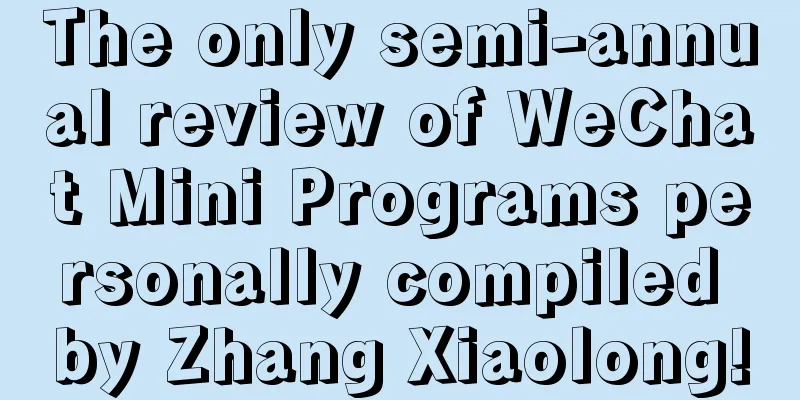 The only semi-annual review of WeChat Mini Programs personally compiled by Zhang Xiaolong!