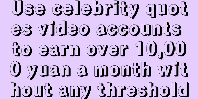 Use celebrity quotes video accounts to earn over 10,000 yuan a month without any threshold