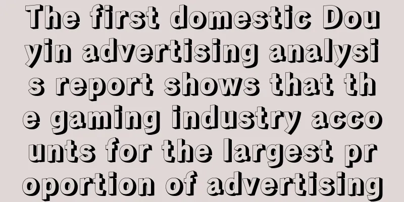 The first domestic Douyin advertising analysis report shows that the gaming industry accounts for the largest proportion of advertising