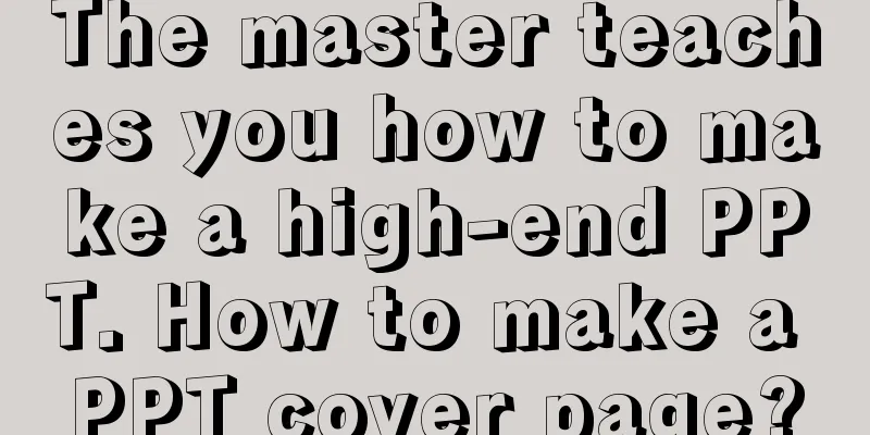 The master teaches you how to make a high-end PPT. How to make a PPT cover page?