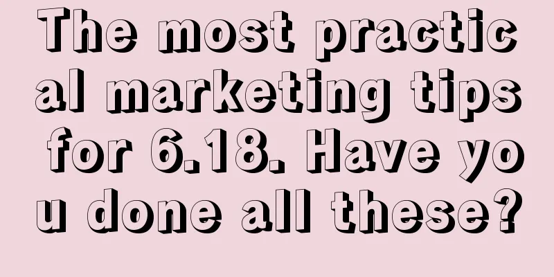 The most practical marketing tips for 6.18. Have you done all these?