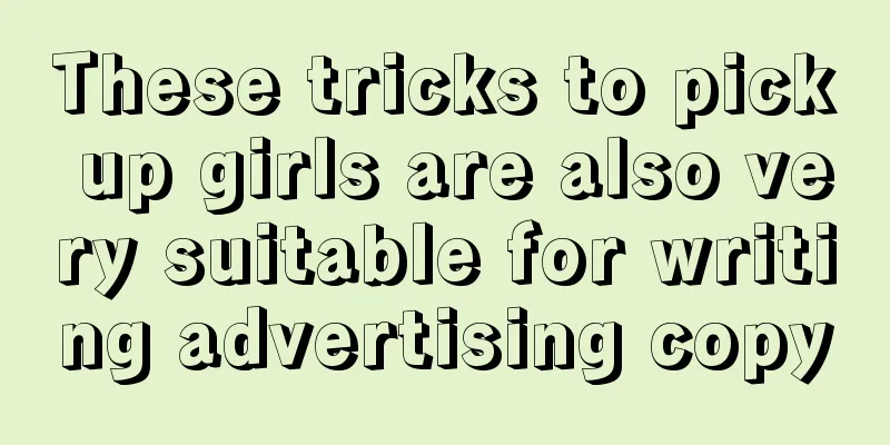 These tricks to pick up girls are also very suitable for writing advertising copy