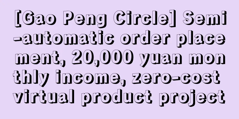 [Gao Peng Circle] Semi-automatic order placement, 20,000 yuan monthly income, zero-cost virtual product project