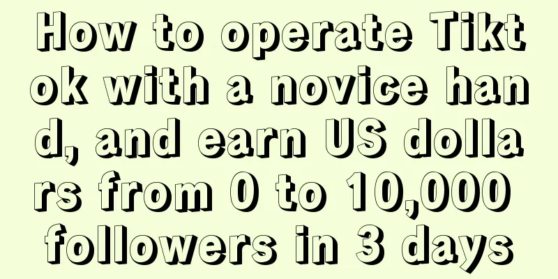 How to operate Tiktok with a novice hand, and earn US dollars from 0 to 10,000 followers in 3 days