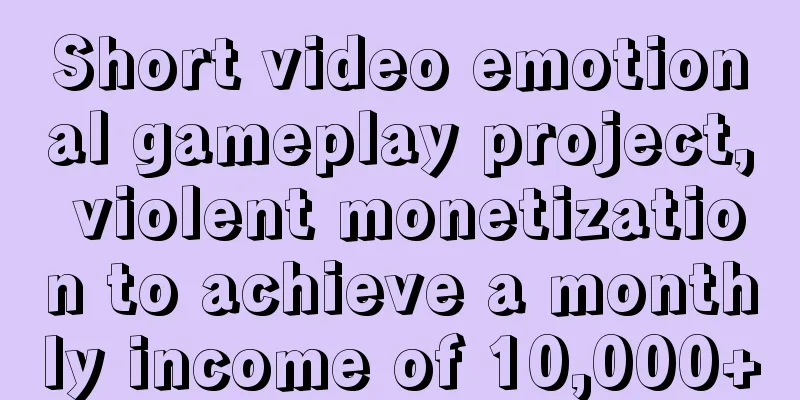 Short video emotional gameplay project, violent monetization to achieve a monthly income of 10,000+