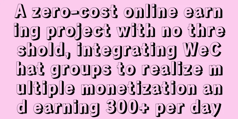 A zero-cost online earning project with no threshold, integrating WeChat groups to realize multiple monetization and earning 300+ per day