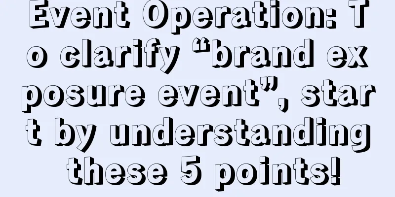 Event Operation: To clarify “brand exposure event”, start by understanding these 5 points!