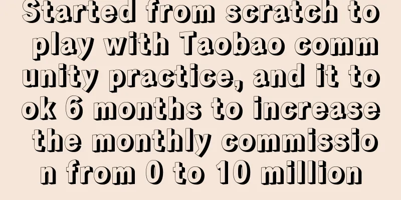 Started from scratch to play with Taobao community practice, and it took 6 months to increase the monthly commission from 0 to 10 million