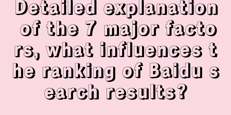 Detailed explanation of the 7 major factors, what influences the ranking of Baidu search results?