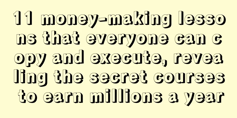 11 money-making lessons that everyone can copy and execute, revealing the secret courses to earn millions a year