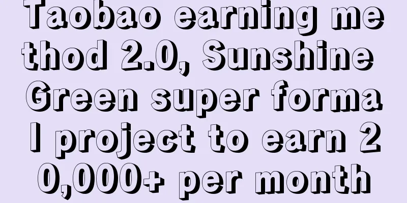 Taobao earning method 2.0, Sunshine Green super formal project to earn 20,000+ per month