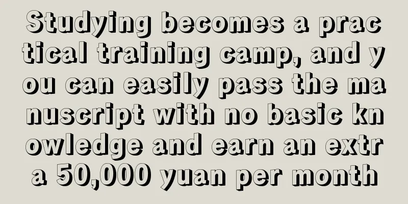 Studying becomes a practical training camp, and you can easily pass the manuscript with no basic knowledge and earn an extra 50,000 yuan per month