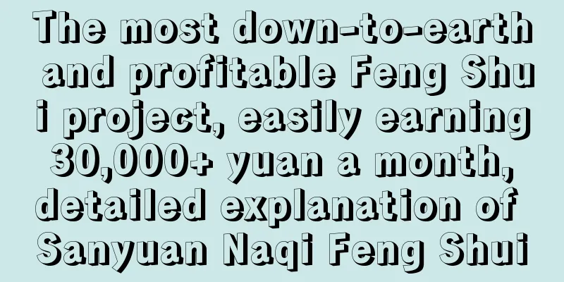 The most down-to-earth and profitable Feng Shui project, easily earning 30,000+ yuan a month, detailed explanation of Sanyuan Naqi Feng Shui