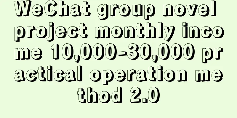 WeChat group novel project monthly income 10,000-30,000 practical operation method 2.0