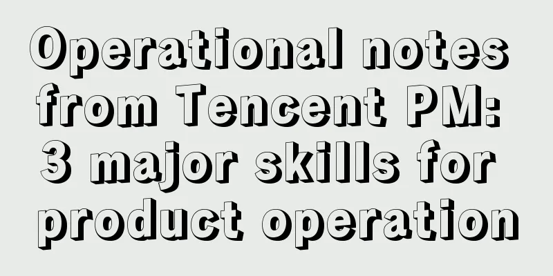 Operational notes from Tencent PM: 3 major skills for product operation