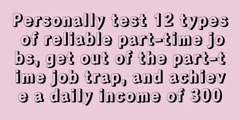 Personally test 12 types of reliable part-time jobs, get out of the part-time job trap, and achieve a daily income of 300