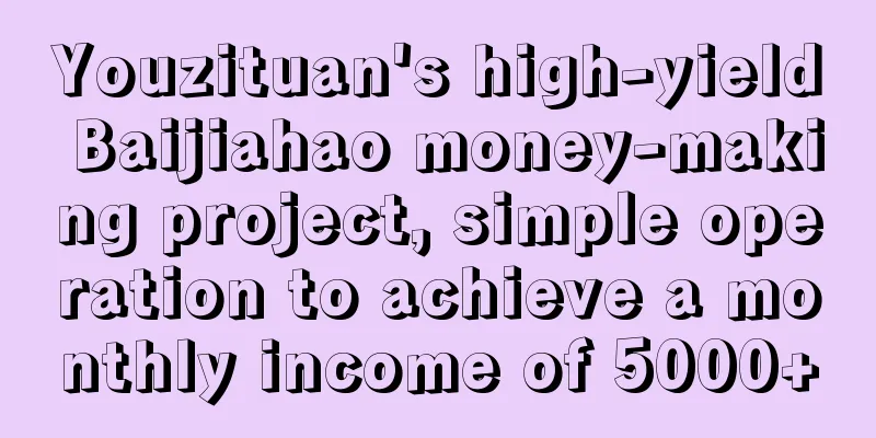 Youzituan's high-yield Baijiahao money-making project, simple operation to achieve a monthly income of 5000+