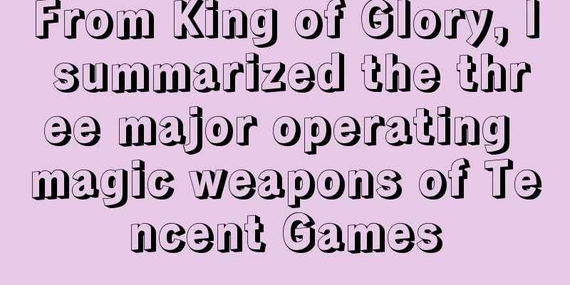 From King of Glory, I summarized the three major operating magic weapons of Tencent Games