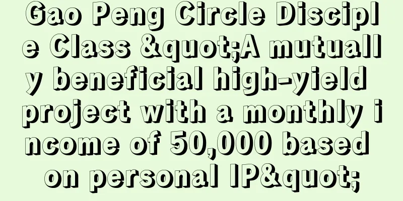 Gao Peng Circle Disciple Class "A mutually beneficial high-yield project with a monthly income of 50,000 based on personal IP"