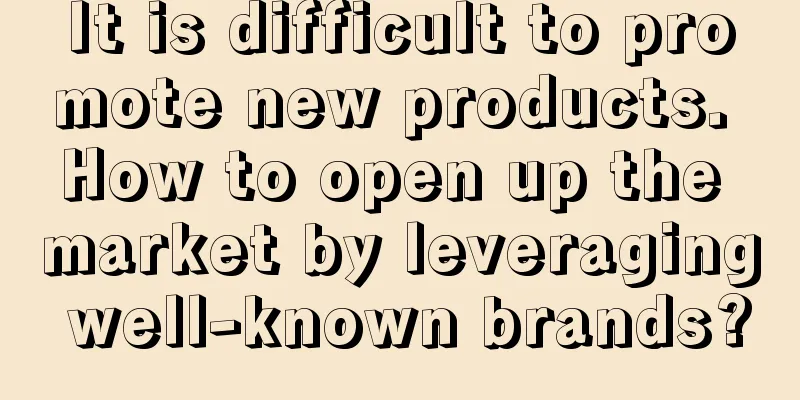 It is difficult to promote new products. How to open up the market by leveraging well-known brands?