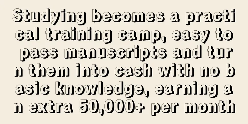 Studying becomes a practical training camp, easy to pass manuscripts and turn them into cash with no basic knowledge, earning an extra 50,000+ per month