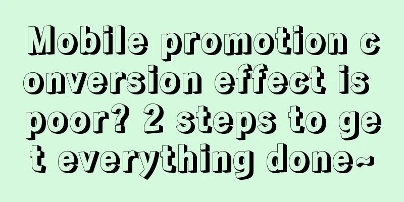 Mobile promotion conversion effect is poor? 2 steps to get everything done~