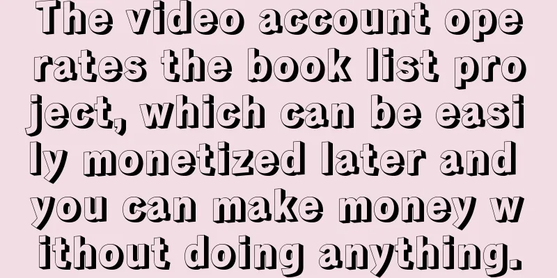 The video account operates the book list project, which can be easily monetized later and you can make money without doing anything.