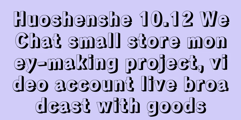 Huoshenshe 10.12 WeChat small store money-making project, video account live broadcast with goods