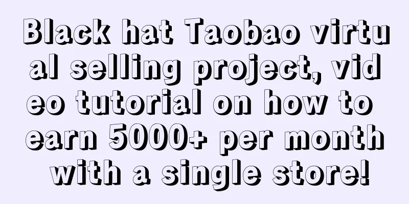 Black hat Taobao virtual selling project, video tutorial on how to earn 5000+ per month with a single store!