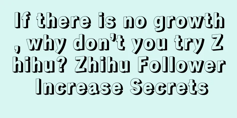 If there is no growth, why don’t you try Zhihu? Zhihu Follower Increase Secrets