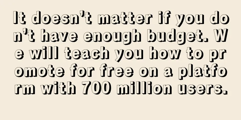 It doesn’t matter if you don’t have enough budget. We will teach you how to promote for free on a platform with 700 million users.