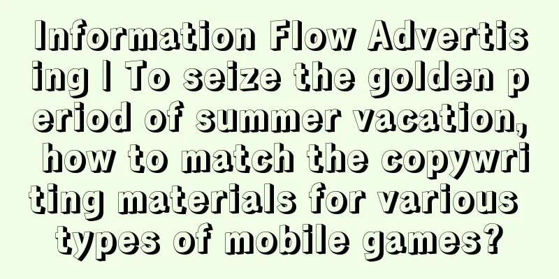 Information Flow Advertising | To seize the golden period of summer vacation, how to match the copywriting materials for various types of mobile games?