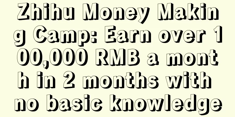 Zhihu Money Making Camp: Earn over 100,000 RMB a month in 2 months with no basic knowledge