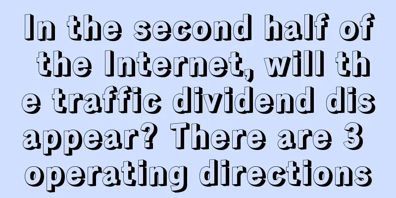 In the second half of the Internet, will the traffic dividend disappear? There are 3 operating directions