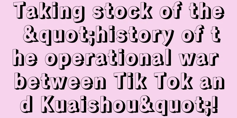 Taking stock of the "history of the operational war between Tik Tok and Kuaishou"!