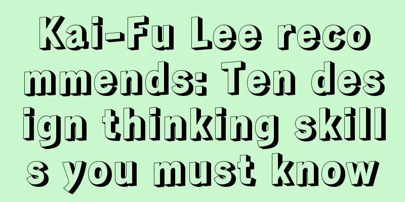 Kai-Fu Lee recommends: Ten design thinking skills you must know