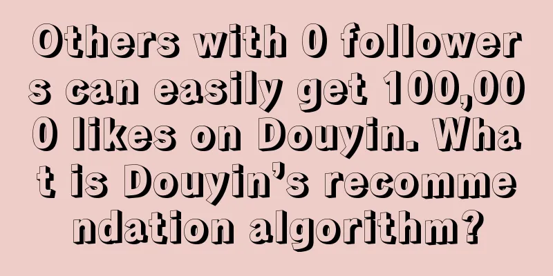 Others with 0 followers can easily get 100,000 likes on Douyin. What is Douyin’s recommendation algorithm?