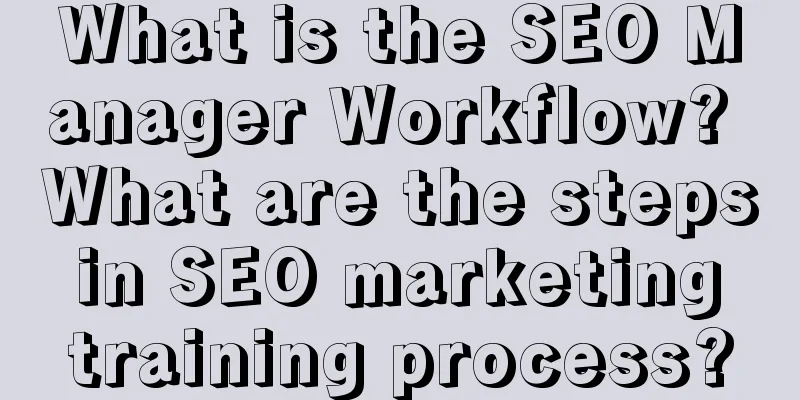 What is the SEO Manager Workflow? What are the steps in SEO marketing training process?