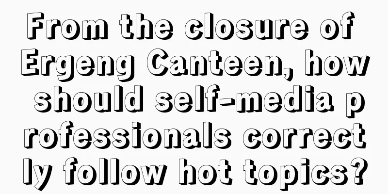 From the closure of Ergeng Canteen, how should self-media professionals correctly follow hot topics?