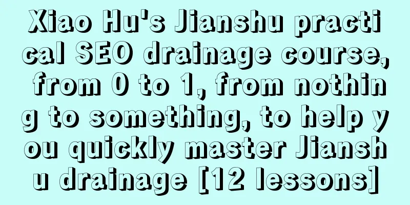 Xiao Hu's Jianshu practical SEO drainage course, from 0 to 1, from nothing to something, to help you quickly master Jianshu drainage [12 lessons]