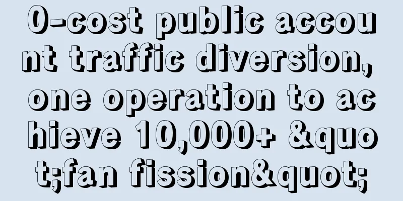 0-cost public account traffic diversion, one operation to achieve 10,000+ "fan fission"