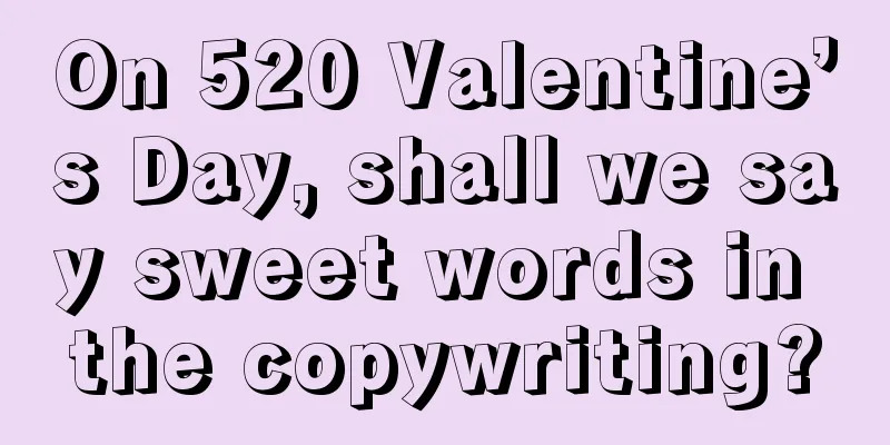 On 520 Valentine’s Day, shall we say sweet words in the copywriting?