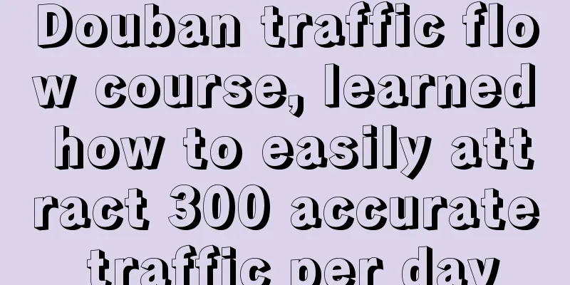 Douban traffic flow course, learned how to easily attract 300 accurate traffic per day