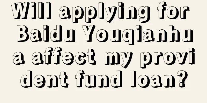 Will applying for Baidu Youqianhua affect my provident fund loan?