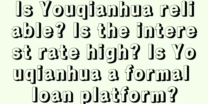 Is Youqianhua reliable? Is the interest rate high? Is Youqianhua a formal loan platform?