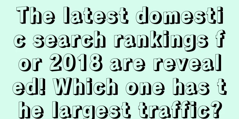 The latest domestic search rankings for 2018 are revealed! Which one has the largest traffic?