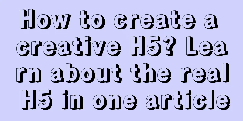 How to create a creative H5? Learn about the real H5 in one article