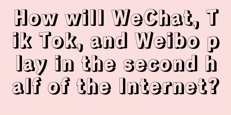 How will WeChat, Tik Tok, and Weibo play in the second half of the Internet?