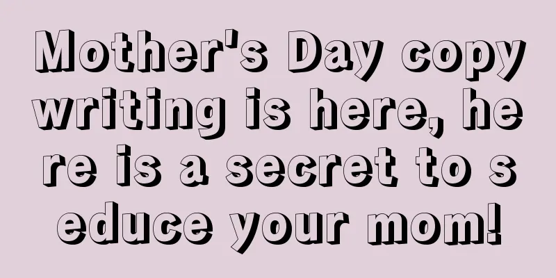 Mother's Day copywriting is here, here is a secret to seduce your mom!